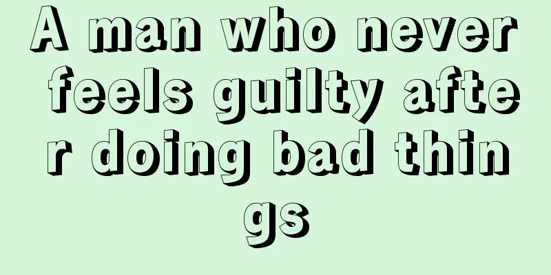 A man who never feels guilty after doing bad things