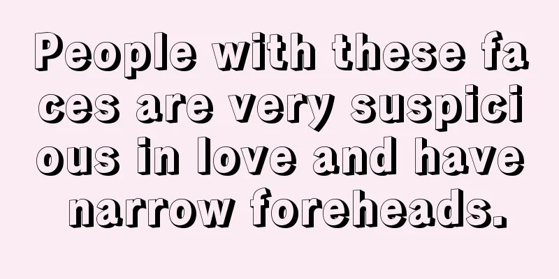 People with these faces are very suspicious in love and have narrow foreheads.