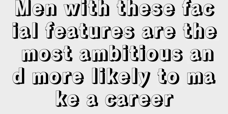 Men with these facial features are the most ambitious and more likely to make a career