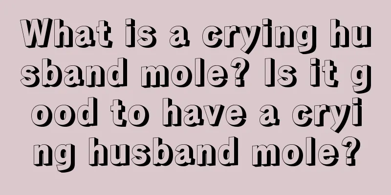 What is a crying husband mole? Is it good to have a crying husband mole?