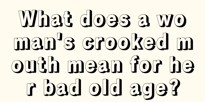 What does a woman's crooked mouth mean for her bad old age?