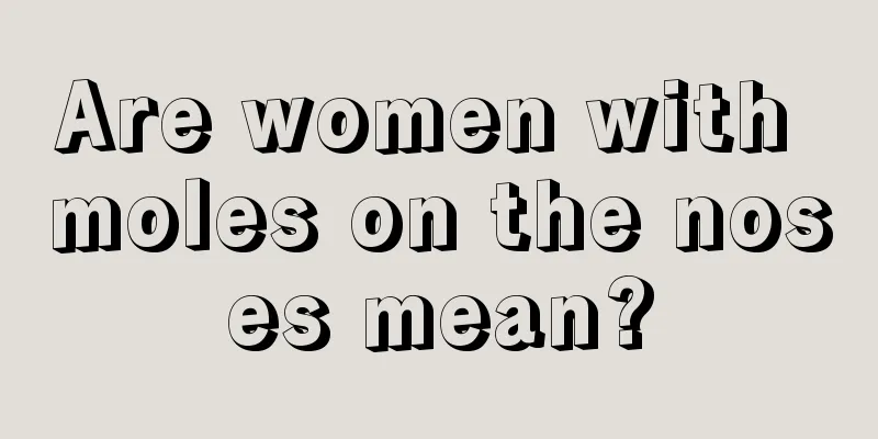 Are women with moles on the noses mean?