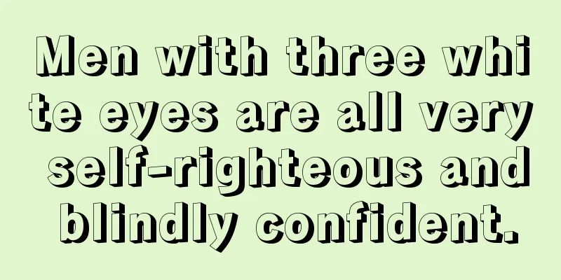 Men with three white eyes are all very self-righteous and blindly confident.