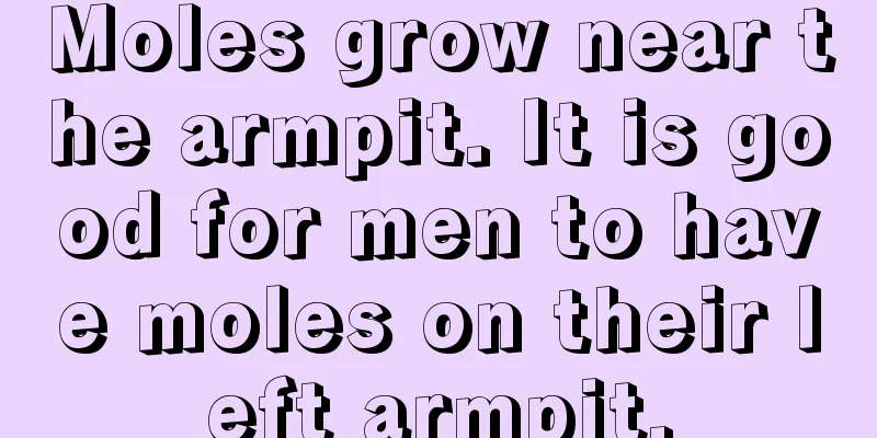 Moles grow near the armpit. It is good for men to have moles on their left armpit.