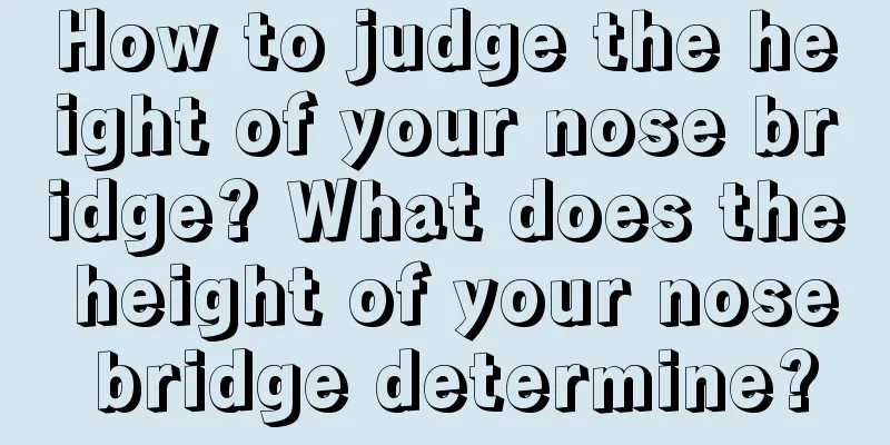 How to judge the height of your nose bridge? What does the height of your nose bridge determine?