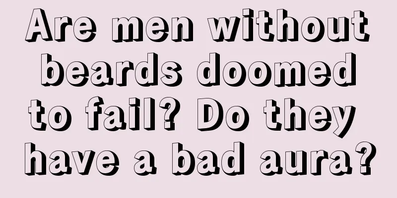 Are men without beards doomed to fail? Do they have a bad aura?