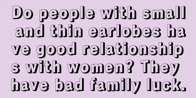 Do people with small and thin earlobes have good relationships with women? They have bad family luck.