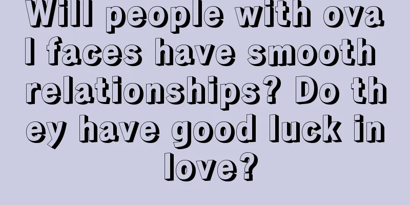 Will people with oval faces have smooth relationships? Do they have good luck in love?