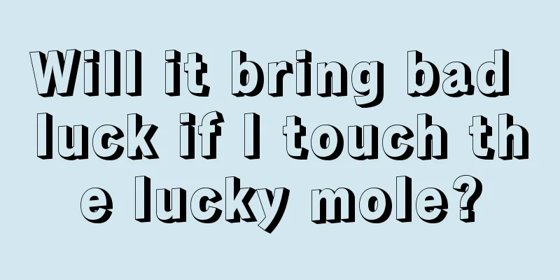 Will it bring bad luck if I touch the lucky mole?