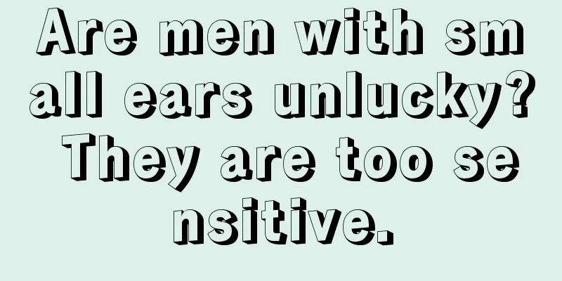 Are men with small ears unlucky? They are too sensitive.