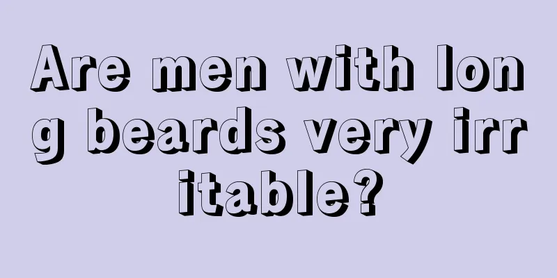 Are men with long beards very irritable?