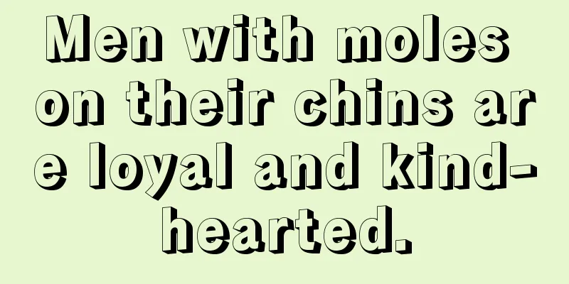 Men with moles on their chins are loyal and kind-hearted.