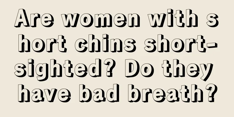 Are women with short chins short-sighted? Do they have bad breath?