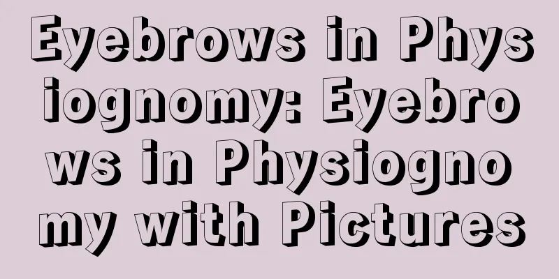 Eyebrows in Physiognomy: Eyebrows in Physiognomy with Pictures