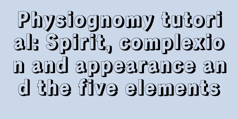 Physiognomy tutorial: Spirit, complexion and appearance and the five elements