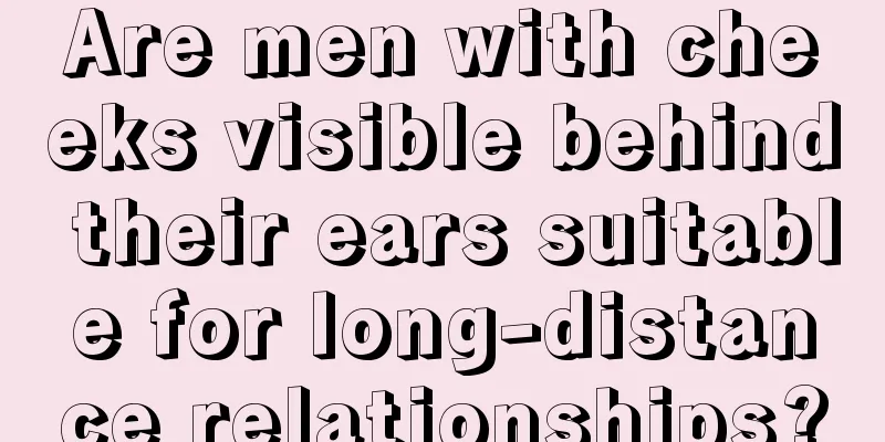 Are men with cheeks visible behind their ears suitable for long-distance relationships?