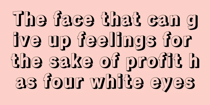 The face that can give up feelings for the sake of profit has four white eyes