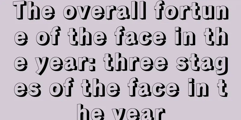 The overall fortune of the face in the year: three stages of the face in the year