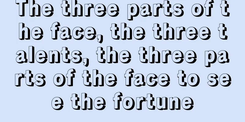 The three parts of the face, the three talents, the three parts of the face to see the fortune