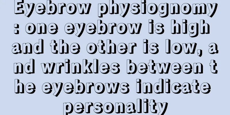 Eyebrow physiognomy: one eyebrow is high and the other is low, and wrinkles between the eyebrows indicate personality
