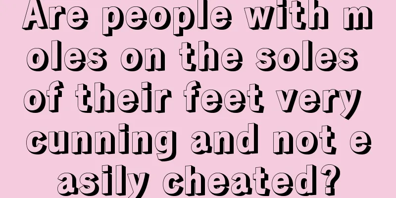 Are people with moles on the soles of their feet very cunning and not easily cheated?