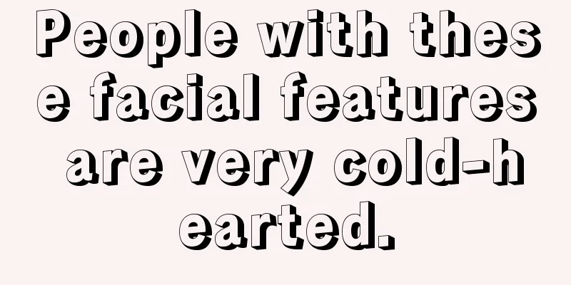 People with these facial features are very cold-hearted.