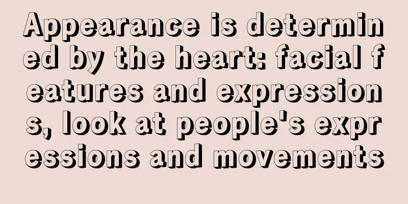 Appearance is determined by the heart: facial features and expressions, look at people's expressions and movements