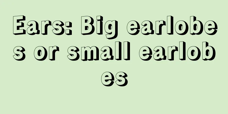 Ears: Big earlobes or small earlobes
