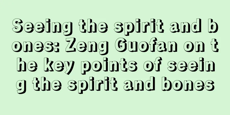 Seeing the spirit and bones: Zeng Guofan on the key points of seeing the spirit and bones