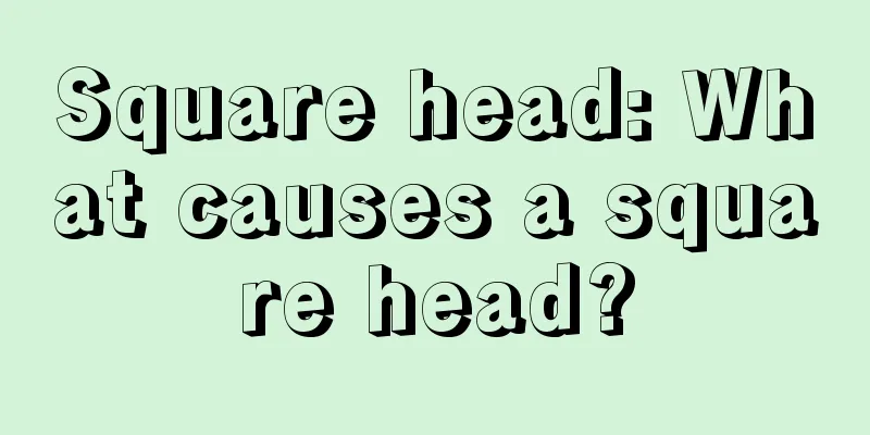 Square head: What causes a square head?