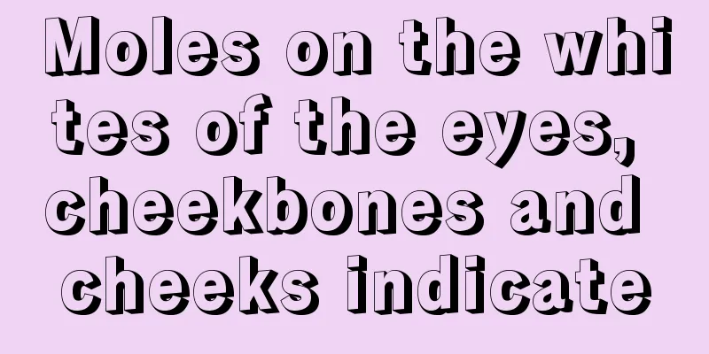 Moles on the whites of the eyes, cheekbones and cheeks indicate