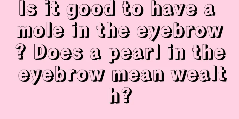 Is it good to have a mole in the eyebrow? Does a pearl in the eyebrow mean wealth?