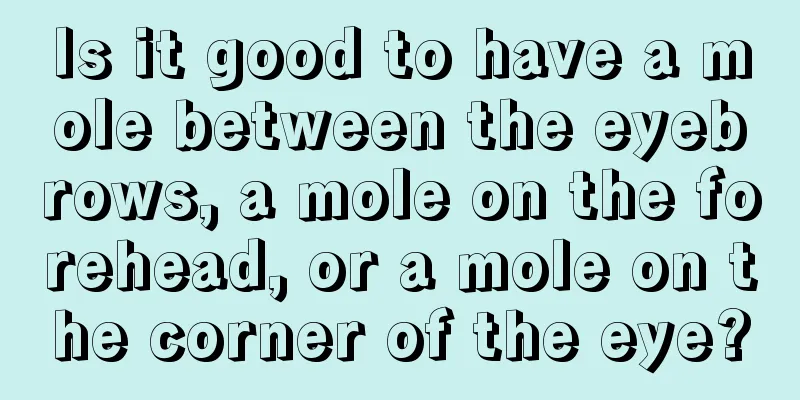 Is it good to have a mole between the eyebrows, a mole on the forehead, or a mole on the corner of the eye?