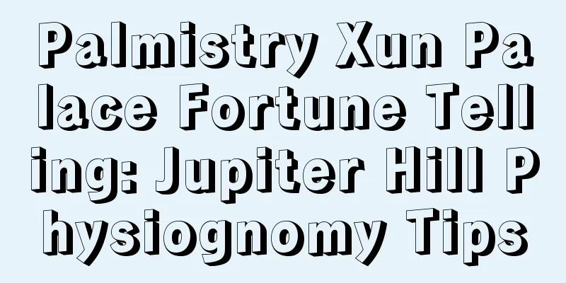 Palmistry Xun Palace Fortune Telling: Jupiter Hill Physiognomy Tips