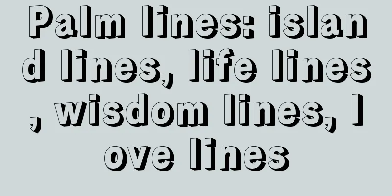 Palm lines: island lines, life lines, wisdom lines, love lines