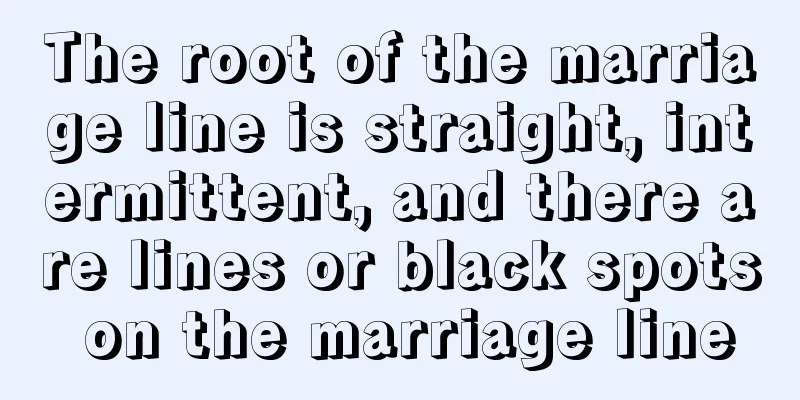 The root of the marriage line is straight, intermittent, and there are lines or black spots on the marriage line