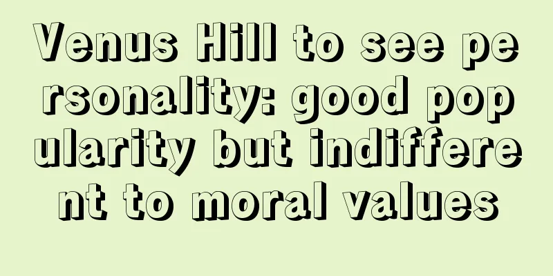 Venus Hill to see personality: good popularity but indifferent to moral values