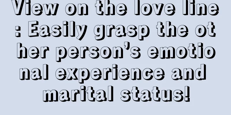 View on the love line: Easily grasp the other person’s emotional experience and marital status!