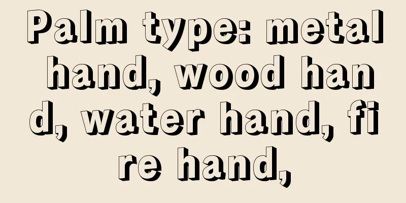 Palm type: metal hand, wood hand, water hand, fire hand,