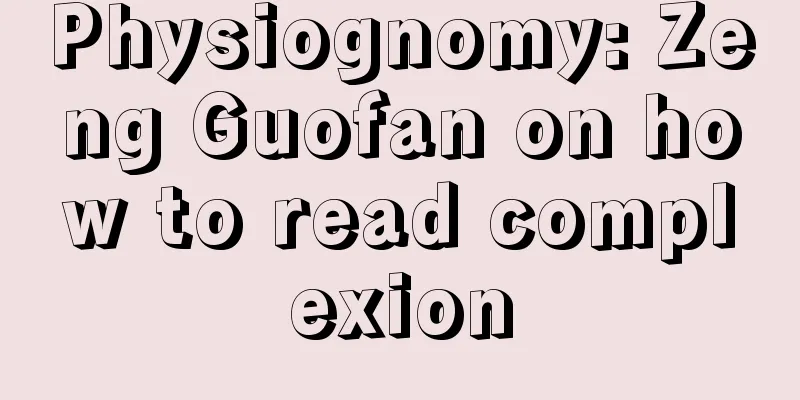 Physiognomy: Zeng Guofan on how to read complexion