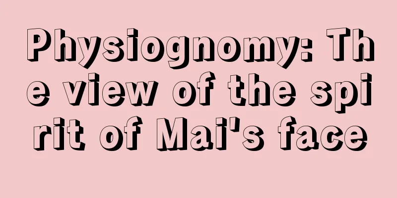 Physiognomy: The view of the spirit of Mai's face