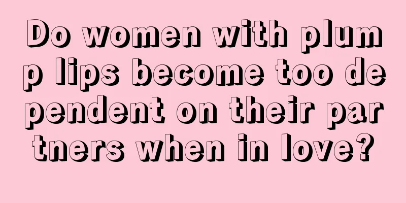 Do women with plump lips become too dependent on their partners when in love?