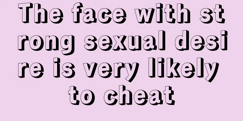 The face with strong sexual desire is very likely to cheat