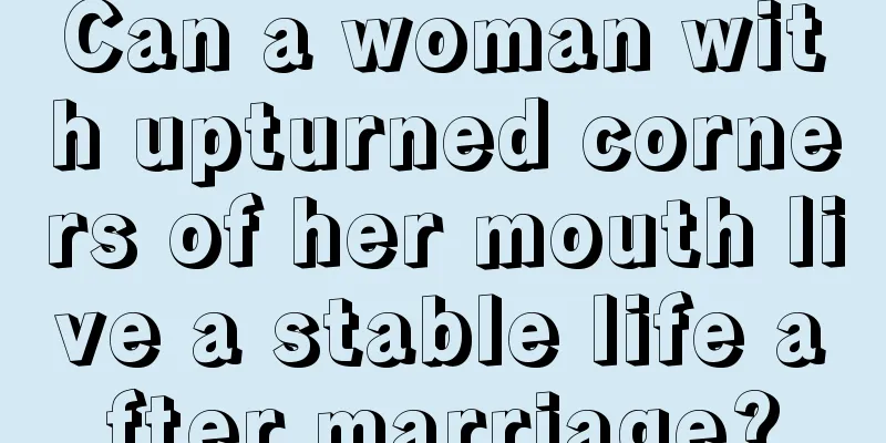 Can a woman with upturned corners of her mouth live a stable life after marriage?