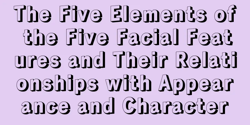 The Five Elements of the Five Facial Features and Their Relationships with Appearance and Character