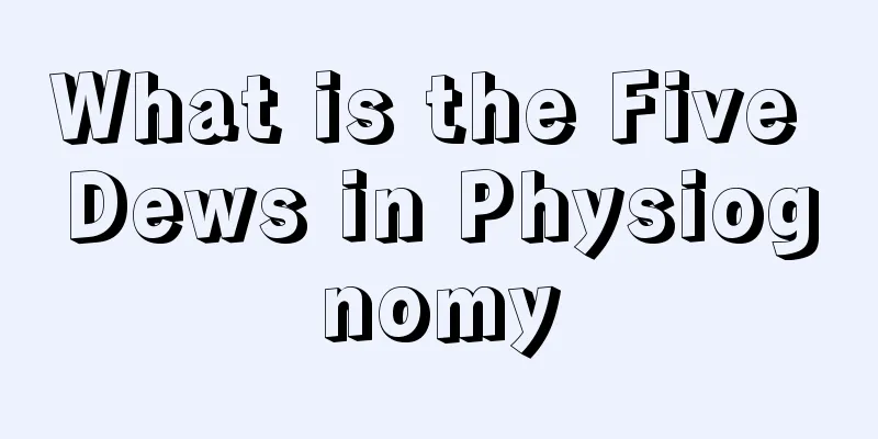 What is the Five Dews in Physiognomy