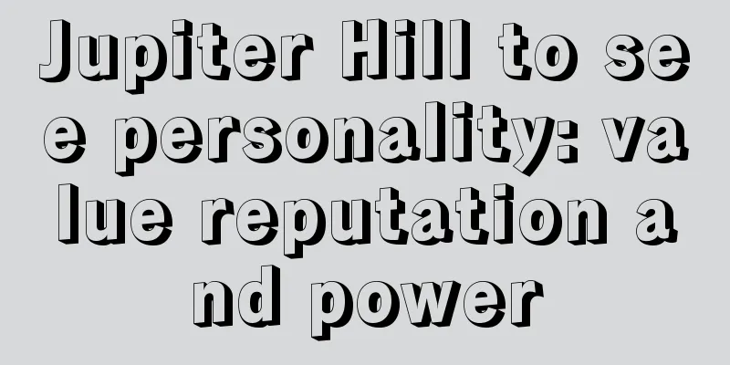 Jupiter Hill to see personality: value reputation and power