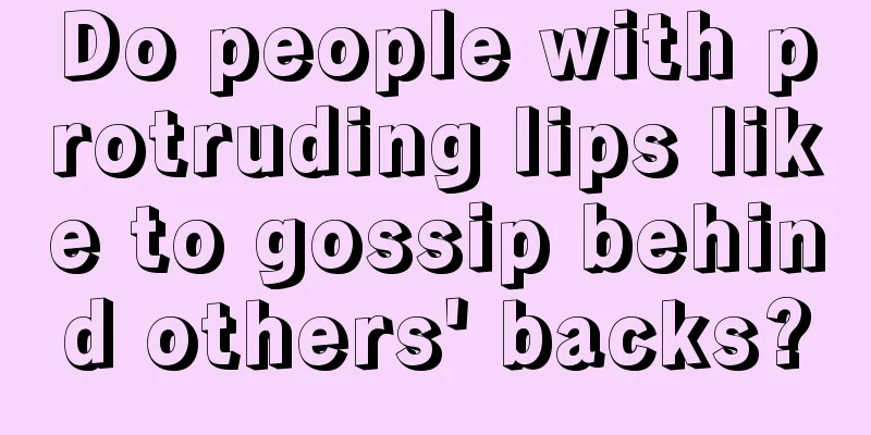 Do people with protruding lips like to gossip behind others' backs?