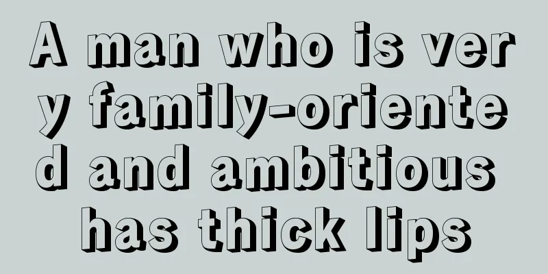 A man who is very family-oriented and ambitious has thick lips