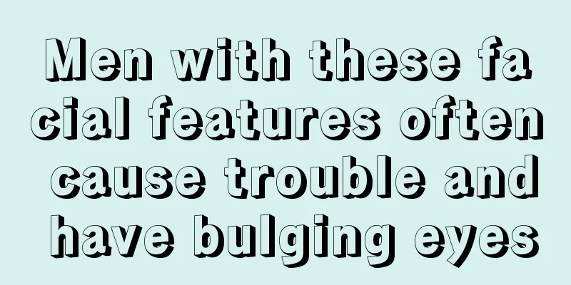 Men with these facial features often cause trouble and have bulging eyes
